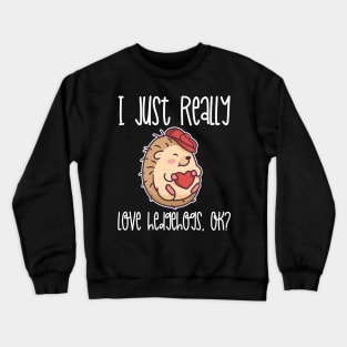 I Just Really Love Hedgehogs, OK? design Crewneck Sweatshirt